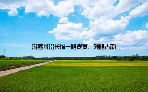 游客可沿长城一路观赏, 领略古韵