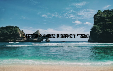 愿你在旅途中收获满满的快乐与感动!