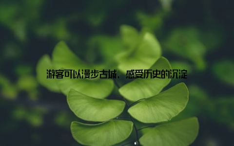 游客可以漫步古城, 感受历史的沉淀