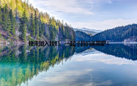 快来加入我们, 一起泾县的美景吧!