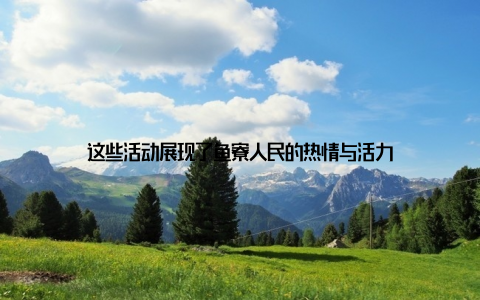 这些活动展现了鱼寮人民的热情与活力