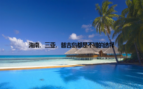 海南、三亚、普吉岛都是不错的选择