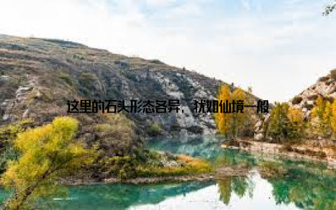 这里的石头形态各异, 犹如仙境一般