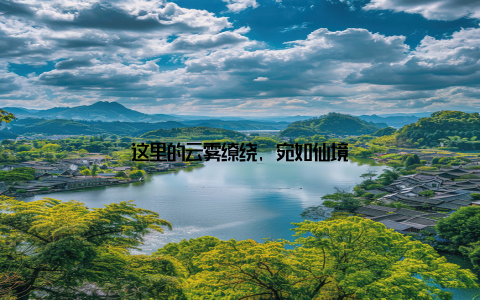 这里的云雾缭绕, 宛如仙境