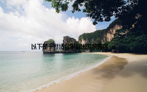 以下是一些适合家庭出游的景区 a
