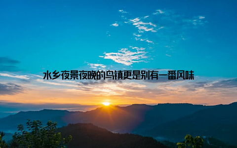 水乡夜景夜晚的鸟镇更是别有一番风味