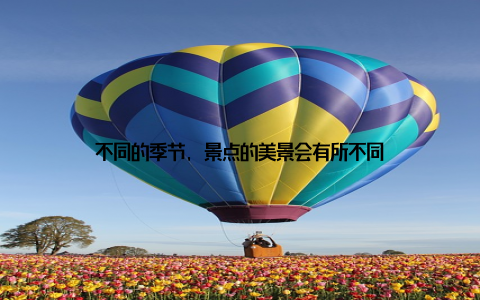 不同的季节, 景点的美景会有所不同