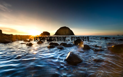这里的酒香醇厚, 口感独特