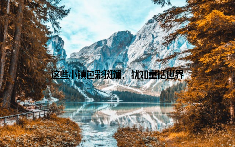 这些小镇色彩斑斓, 犹如童话世界