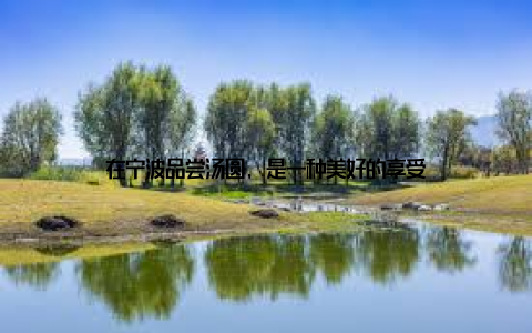 在宁波品尝汤圆, 是一种美好的享受