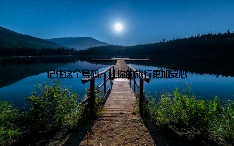 记住这个号码, 让你的旅行更加安心