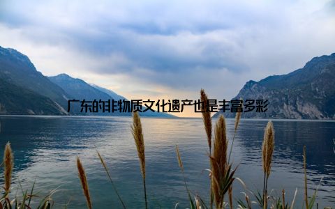 广东的非物质文化遗产也是丰富多彩