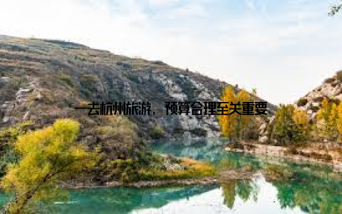 一去杭州旅游, 预算合理至关重要
