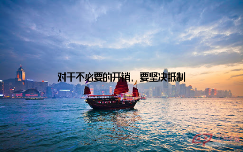 对于不必要的开销, 要坚决抵制