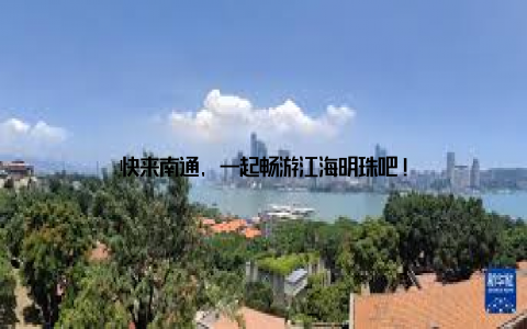 快来南通, 一起畅游江海明珠吧!