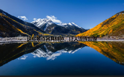 这些景点各具特色, 让人流连忘返