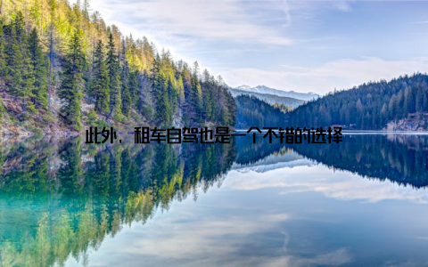 此外, 租车自驾也是一个不错的选择