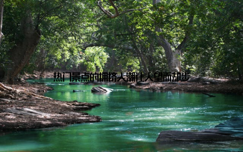 热门景点的拥挤人潮让人望而却步