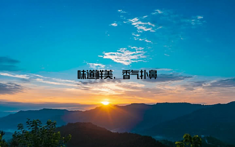 味道鲜美, 香气扑鼻