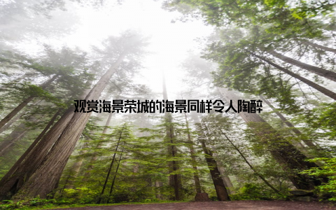 观赏海景荣城的海景同样令人陶醉